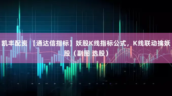 凯丰配资 【通达信指标】妖股K线指标公式，K线联动擒妖股（副图 选股）