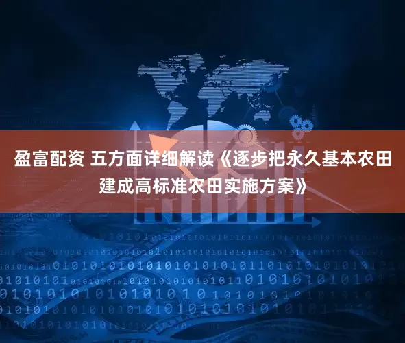 盈富配资 五方面详细解读《逐步把永久基本农田建成高标准农田实施方案》