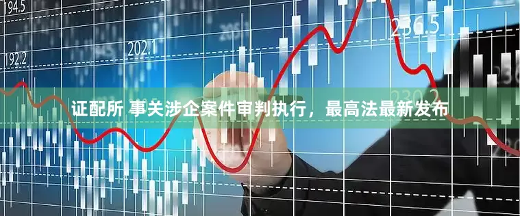 证配所 事关涉企案件审判执行，最高法最新发布