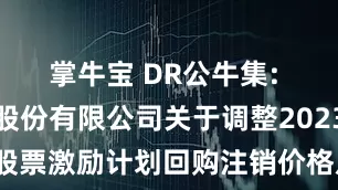 掌牛宝 DR公牛集: 公牛集团股份有限公司关于调整2023年限制性股票激励计划回购注销价格及数量的公告内容摘要