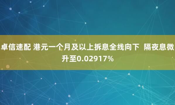 卓信速配 港元一个月及以上拆息全线向下  隔夜息微升至0.02917%